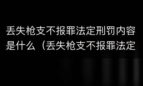 丢失枪支不报罪法定刑罚内容是什么（丢失枪支不报罪法定刑罚内容是什么意思）