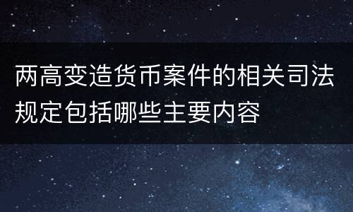 两高变造货币案件的相关司法规定包括哪些主要内容