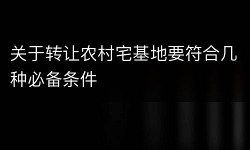关于转让农村宅基地要符合几种必备条件