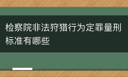 检察院非法狩猎行为定罪量刑标准有哪些