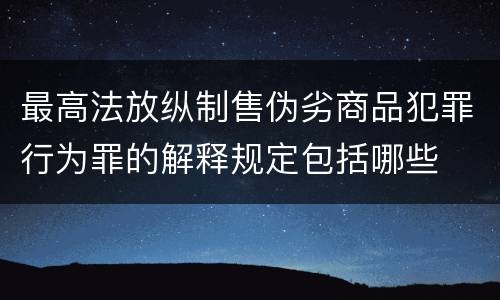 最高法放纵制售伪劣商品犯罪行为罪的解释规定包括哪些