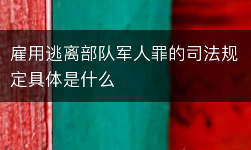 雇用逃离部队军人罪的司法规定具体是什么