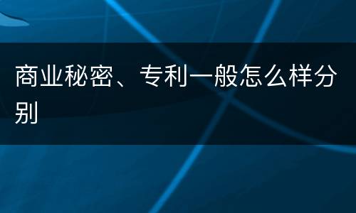 商业秘密、专利一般怎么样分别