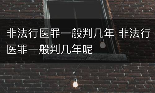 非法行医罪一般判几年 非法行医罪一般判几年呢