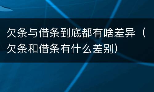 欠条与借条到底都有啥差异（欠条和借条有什么差别）