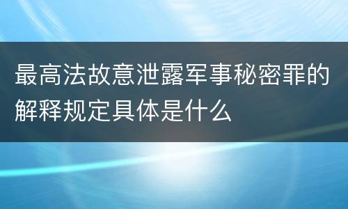 最高法故意泄露军事秘密罪的解释规定具体是什么