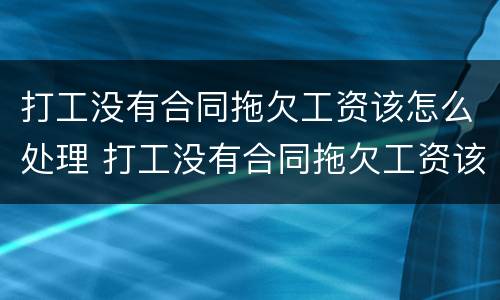 打工没有合同拖欠工资该怎么处理 打工没有合同拖欠工资该怎么处理好
