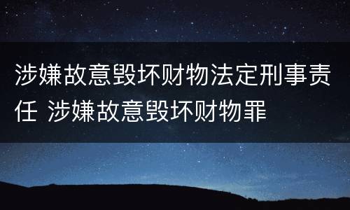 涉嫌故意毁坏财物法定刑事责任 涉嫌故意毁坏财物罪