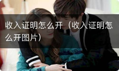 收入证明怎么开（收入证明怎么开图片）