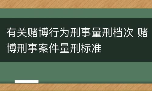 有关赌博行为刑事量刑档次 赌博刑事案件量刑标准