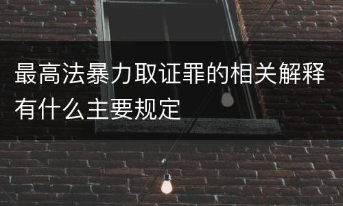 最高法暴力取证罪的相关解释有什么主要规定