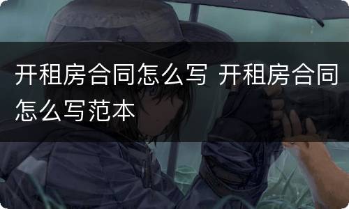开租房合同怎么写 开租房合同怎么写范本