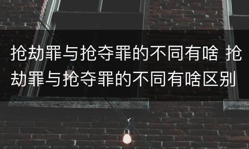 抢劫罪与抢夺罪的不同有啥 抢劫罪与抢夺罪的不同有啥区别