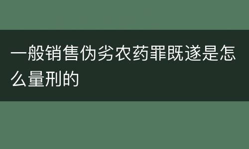 一般销售伪劣农药罪既遂是怎么量刑的