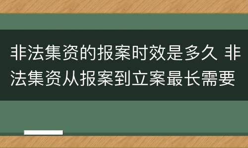 非法集资的报案时效是多久 非法集资从报案到立案最长需要多长时间