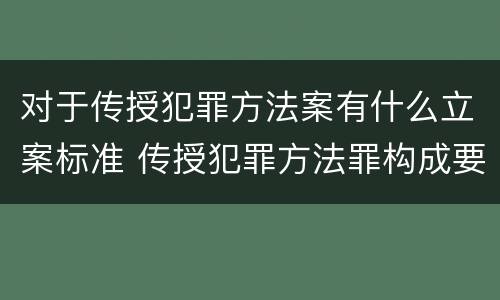 对于传授犯罪方法案有什么立案标准 传授犯罪方法罪构成要件