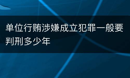 单位行贿涉嫌成立犯罪一般要判刑多少年