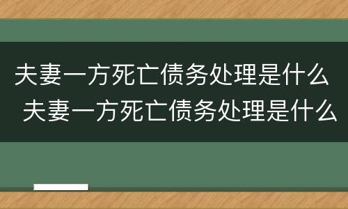 夫妻一方死亡债务处理是什么 夫妻一方死亡债务处理是什么法律