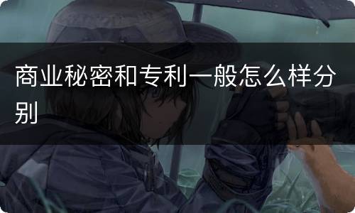 商业秘密和专利一般怎么样分别