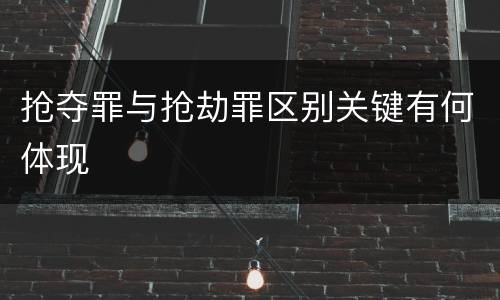 抢夺罪与抢劫罪区别关键有何体现