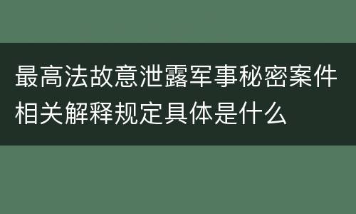 最高法故意泄露军事秘密案件相关解释规定具体是什么