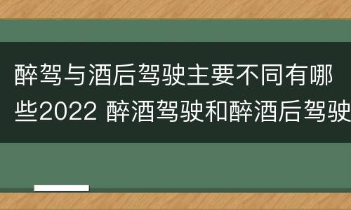 醉驾与酒后驾驶主要不同有哪些2022 醉酒驾驶和醉酒后驾驶有什么区别