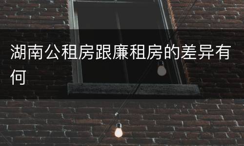 湖南公租房跟廉租房的差异有何