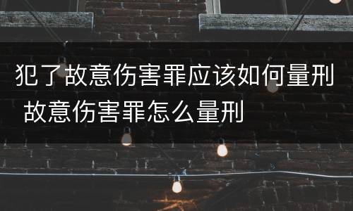 犯了故意伤害罪应该如何量刑 故意伤害罪怎么量刑