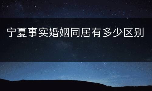 宁夏事实婚姻同居有多少区别