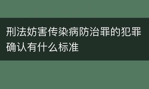 刑法妨害传染病防治罪的犯罪确认有什么标准