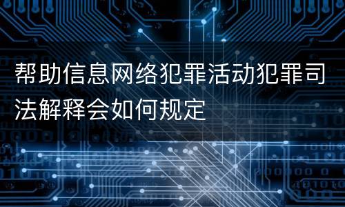 帮助信息网络犯罪活动犯罪司法解释会如何规定