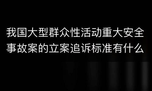 我国大型群众性活动重大安全事故案的立案追诉标准有什么规定