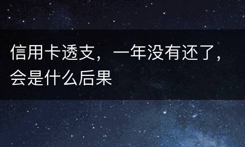 信用卡透支，一年没有还了，会是什么后果