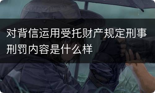 对背信运用受托财产规定刑事刑罚内容是什么样