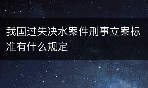 我国过失决水案件刑事立案标准有什么规定