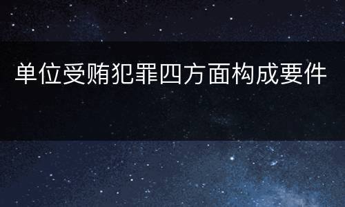 单位受贿犯罪四方面构成要件