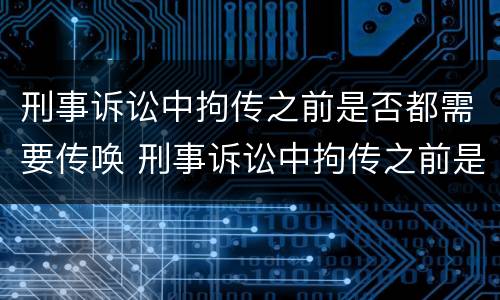 刑事诉讼中拘传之前是否都需要传唤 刑事诉讼中拘传之前是否都需要传唤证明