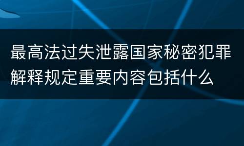 最高法过失泄露国家秘密犯罪解释规定重要内容包括什么