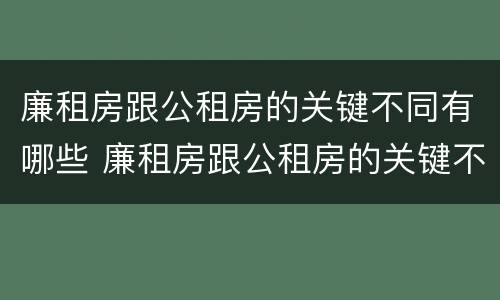 廉租房跟公租房的关键不同有哪些 廉租房跟公租房的关键不同有哪些呢