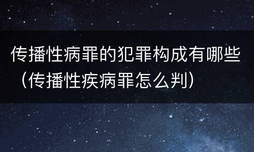 传播性病罪的犯罪构成有哪些（传播性疾病罪怎么判）