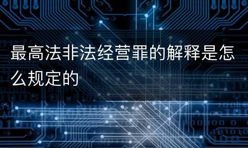 最高法非法经营罪的解释是怎么规定的