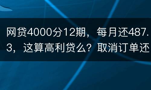 网贷4000分12期，每月还487.3，这算高利贷么？取消订单还取消不了