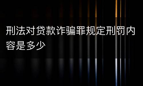 刑法对贷款诈骗罪规定刑罚内容是多少