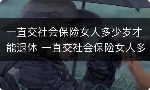 一直交社会保险女人多少岁才能退休 一直交社会保险女人多少岁才能退休呢