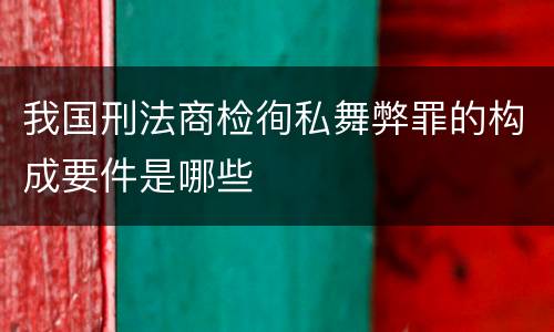 我国刑法商检徇私舞弊罪的构成要件是哪些