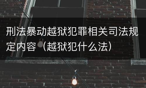 刑法暴动越狱犯罪相关司法规定内容（越狱犯什么法）