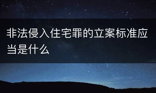 非法侵入住宅罪的立案标准应当是什么