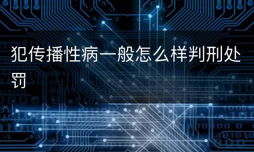 犯传播性病一般怎么样判刑处罚
