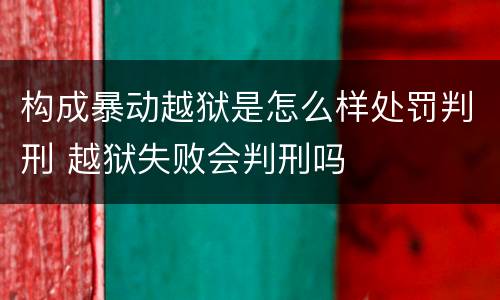 构成暴动越狱是怎么样处罚判刑 越狱失败会判刑吗