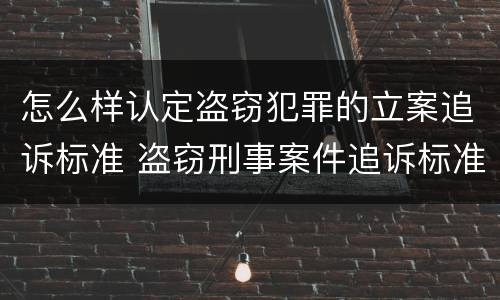 怎么样认定盗窃犯罪的立案追诉标准 盗窃刑事案件追诉标准